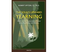 The Soul's Upward Yearning: Clues to Our Transcendent Nature from Experience and Reason: 2 (Happiness, Suffering, and Transcendence)