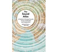 The Sound Atlas: A Guide to Strange Sounds across Landscapes and Imagination