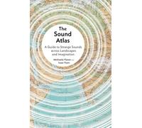 The Sound Atlas: A Guide to Strange Sounds across Landscapes and Imagination