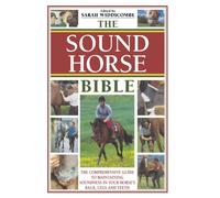 The Sound Horse Bible: The Comprehensive Guide to Maintaining Soundness in Your Horse's Back, Legs and Teeth: The Comprehensive Guide to Maintaining Soundss in Your Horse's Back, Legs and Teeth