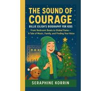 THE SOUND OF COURAGE - BILLIE EILISH’S BIOGRAPHY FOR KIDS: From Bedroom Beats to Global Fame - A Tale of Music, Family, and Finding Your Voice