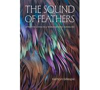 The Sound of Feathers : Attentive Living in a World Beyond Ourselves