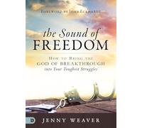 The Sound of Freedom: How to Bring the God of the Breakthrough into Your Toughest Struggles