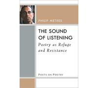 The Sound of Listening: Poetry as Refuge and Resistance (Poets on Poetry)