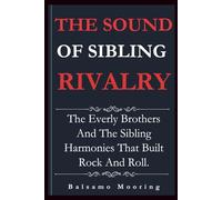 THE SOUND OF SIBLING RIVALRY: The Everly Brothers And The Sibling Harmonies That Built Rock And Roll.