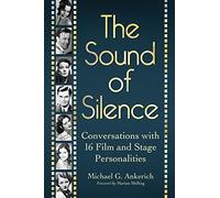 The Sound of Silence: Conversations with 16 Film and Stage Personalities Who Bridged the Gap Between Silents and Talkies