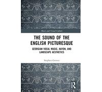 The Sound of the English Picturesque: Georgian Vocal Music, Haydn, and Landscape Aesthetics (Music and Visual Culture)