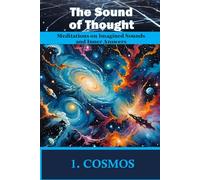 THE SOUND OF THOUGHT. Book 1. COSMOS: Exploring the Mind’s Sonic Pathways through Meditation