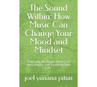 The Sound Within: How Music Can Change Your Mood and Mindset: Unlocking the Power of Music to Heal, Inspire, and Transform Your Life.”