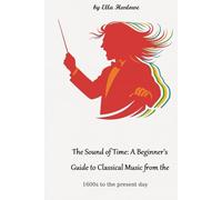 THE Sounds of Time: : A Beginners Guide to Classical Music from the 1600s to the present day