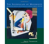 The Soundscape of Modernity - Architectural Acoustics & the Culture of Listening in America 1900-1933: Architectural Acoustics and the Culture of Listening in America 1900-1933