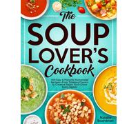 THE SOUP LOVER'S COOKBOOK: 100 Easy & Flavorful Homemade Recipes-From Timeless Classics to Creative Twists You’ll Crave Every Season