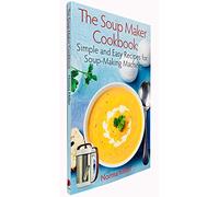 The Soup Maker Cookbook: Simple and Easy Recipes for Soup-Making Machines
