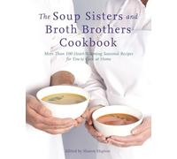 The Soup Sisters And Broth Brothers Cookbook: More than 100 Heart Warming Seasonal Recipes for You to Cook at Home