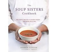 The Soup Sisters Cookbook: 100 Simple Recipes to Warm Hearts . . . One Bowl at a Time