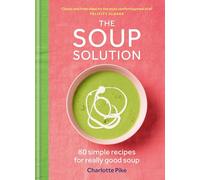The Soup Solution: 80 Simple Recipes for Really Good Soup