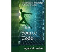 The Source Code: he Forbidden Knowledge of Reality Creation