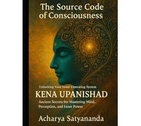 The Source Code of Consciousness: Unlocking Your Inner Operating System: Kena Upanishad’s Ancient Secrets for Mastering Mind, Perception, and Inner ... Quantum Leap: The Upanishadic Accelerators)