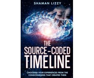 The Source-Coded Timeline: Choosing Your Experiences from the Consciousness that Created Them (Creation Is Finished)