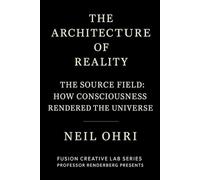 The Source Field - How Consciousness Rendered the Universe. (The Architecture Of Reality)