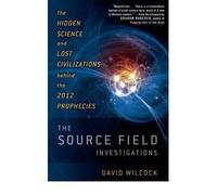 The Source Field Investigations: The Hidden Science and Lost Civilizations Behind the 2012 Prophecies [ THE SOURCE FIELD INVESTIGATIONS: THE HIDDEN SCIENCE AND LOST CIVILIZATIONS BEHIND THE 2012 PROPHECIES ] by Wilcock, David (Author) Aug-23-2011 [ Hardcover ]
