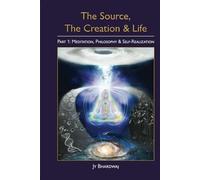The Source, The Creation & Life, Part 1: Meditation, Philosophy & Self-Realization
