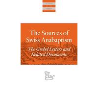 The Sources Of Swiss Anabaptism: The Grebel Letters and Related Documents (Classics of the Radical Reformation)