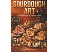 The Sourdough Art : Seasonal Blooms & Harvest Breads: A Rustic Guide to Earthy Flavors, Floral Patterns, and Seasonal Baking
