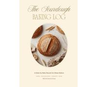 The Sourdough Baking Log Book: A Bake-by-Bake Record for Home Bakers - Track Hydration, Starter, Timing & Crumb to Perfect Every Loaf