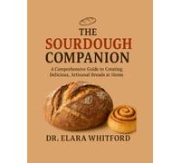 The Sourdough Companion: A Comprehensive Guide to Creating Delicious, Artisanal Breads at Home