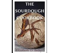 THE SOURDOUGH COOKBOOK: A Complete Cookbook on sourdough; With over 30 detailed Recipes to Make Different Breads Baked with Sourdough.
