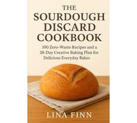 The Sourdough Discard Cookbook: 100 Zero-Waste Recipes and a 28-Day Creative Baking Plan for Delicious Everyday Bakes (The Lina Finn Sourdough Series)