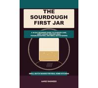 The Sourdough First Jar: A 30-Day Beginner Guide to Starter Care, First Loaves, Discard Uses, Troubleshooting, and Small-Batch Baking