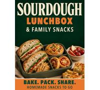 The Sourdough Lunchbox & Family Snacks Cookbook: Make-Ahead Sourdough Snacks Ready for School, Work, Afternoons & Days on the Go | Freezer-Friendly Batches, Sogginess-Proof Packing & Nut-Free Options