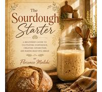 The Sourdough Starter: A Beginner's Guide to Building, Feeding, and Baking with Wild Yeast (The Confident Kitchen)