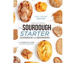 The Sourdough Starter Cookbook for Beginners: An Essential Guide to Simple Recipes