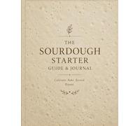 The Sourdough Starter Guide & Journal: Track 90 Days of Feeding Ratios, Rise Times & Texture to Bake Your First Successful Loaf
