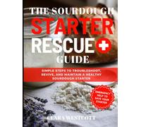 The Sourdough Starter Rescue Guide: Simple Steps to Troubleshoot, Revive, and Maintain a Healthy Sourdough Starter