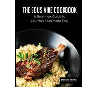 The Sous Vide Cookbook: A beginner's Guide to Gourmet Cooking Made Easy