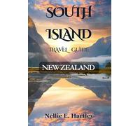 The South Island Travel Guide: A Comprehensive Guide with Maps to Exploring the History, Where to Go, what to See & Eat and Best Movies Landmarks to Becoming an Expatriate in South Island New Zealand