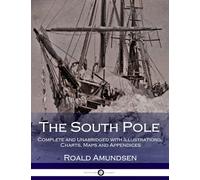 The South Pole: Complete and Unabridged With Illustrations, Charts, Maps and Appendices