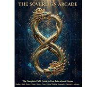 The Sovereign Arcade: The Complete Field Guide to 107 Free Educational Games - Reading, Math, Science, Trades, Money, Civics & More, Playable Now at No Cost