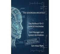 THE SOVEREIGN ARCHITECT: Das Feldbuch für C-Level & Entscheider - Vom Manager zum System-Architekten