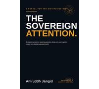The Sovereign Attention: A complete system for mastering attention, deep work, and cognitive control in a stimulus-saturated world. (The Disciplined Mind)