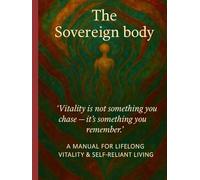 The Sovereign body: A Manual for lifelong vitality & self-reliant living