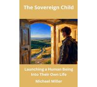 The Sovereign Child: Launching a Human Being Into Their Own Life (The Sovereign Child Series)