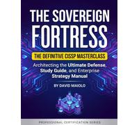 The Sovereign Fortress: Architecting the Ultimate Defense: The Definitive CISSP Masterclass, Study Guide, and Enterprise Strategy Manual