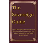 The Sovereign Guide: A Dual-Hemisphere Structural Journal for Mentors, Executive Coaches, and Leaders Managing the Lifecycle of Mentee Growth