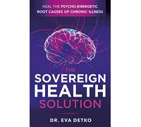 The Sovereign Health Solution: Heal the Psycho-Energetic Root Causes of Chronic Illness