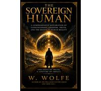 The Sovereign Human: A Comprehensive exploration of consciousness. freedom, truth, and the design of human reality
